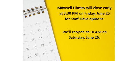 Maxwell Library will close early at 3:30 PM on Friday, June 25 for Staff Development. We'll reopen at 10 AM on Saturday, June 26.